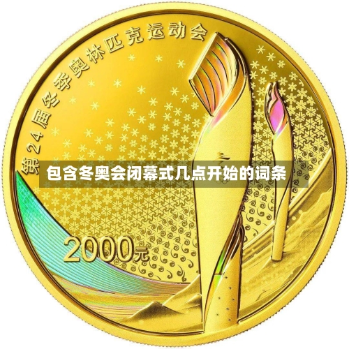包含冬奥会闭幕式几点开始的词条