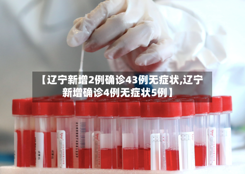 【辽宁新增2例确诊43例无症状,辽宁新增确诊4例无症状5例】-第3张图片