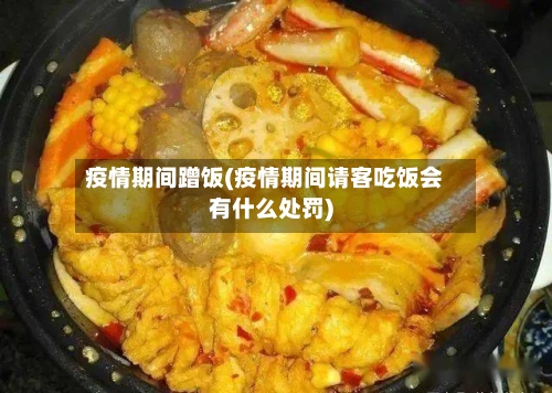 疫情期间蹭饭(疫情期间请客吃饭会有什么处罚)-第2张图片