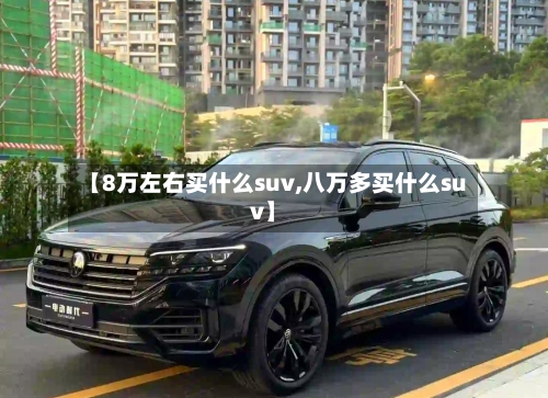 【8万左右买什么suv,八万多买什么suv】-第2张图片