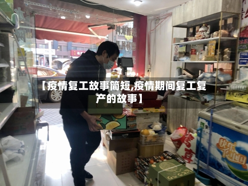 【疫情复工故事简短,疫情期间复工复产的故事】