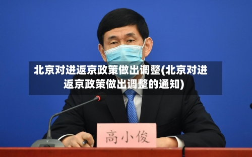 北京对进返京政策做出调整(北京对进返京政策做出调整的通知)