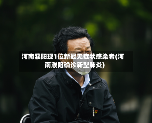 河南濮阳现1位新冠无症状感染者(河南濮阳确诊新型肺炎)