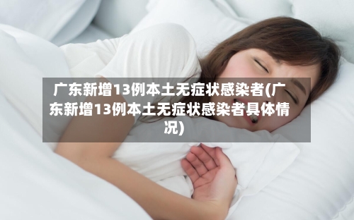 广东新增13例本土无症状感染者(广东新增13例本土无症状感染者具体情况)-第2张图片