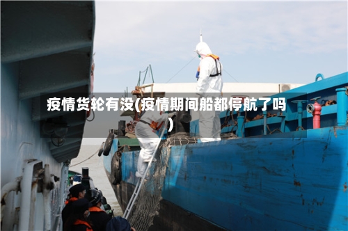 疫情货轮有没(疫情期间船都停航了吗)