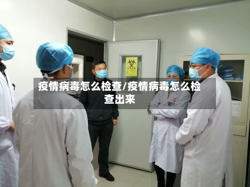 疫情病毒怎么检查/疫情病毒怎么检查出来