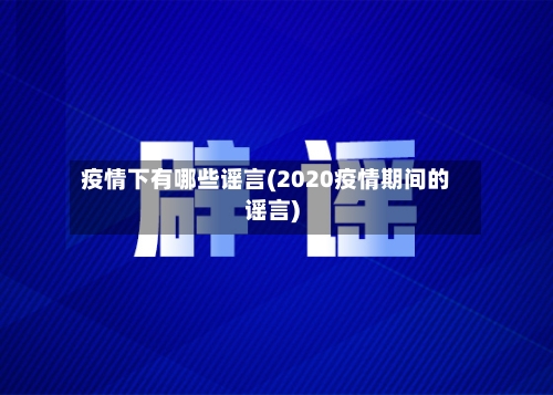 疫情下有哪些谣言(2020疫情期间的谣言)
