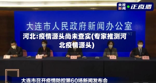 河北:疫情源头尚未查实(专家推测河北疫情源头)
