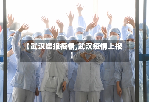 【武汉缓报疫情,武汉疫情上报】-第2张图片