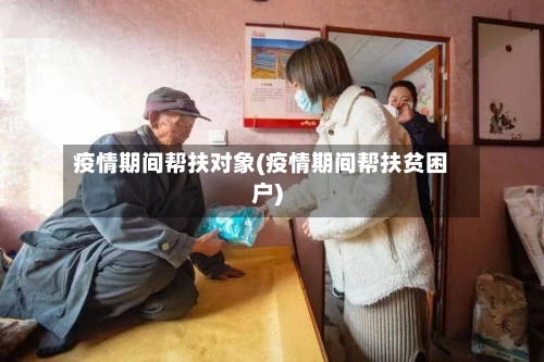疫情期间帮扶对象(疫情期间帮扶贫困户)-第2张图片