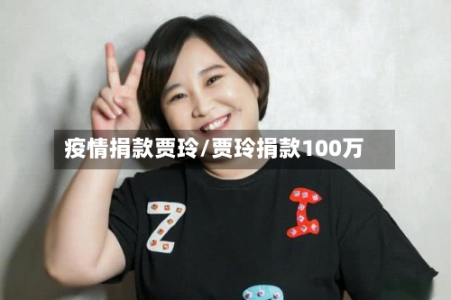 疫情捐款贾玲/贾玲捐款100万