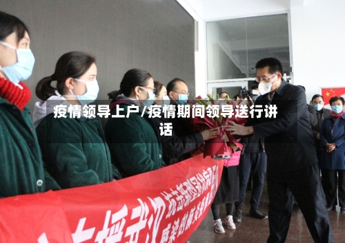 疫情领导上户/疫情期间领导送行讲话-第3张图片