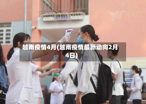 越南疫情4月(越南疫情最新动向2月4日)-第2张图片