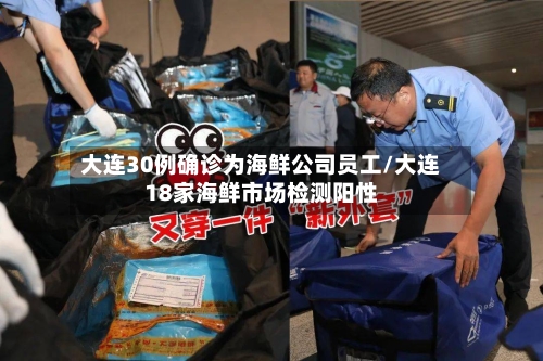大连30例确诊为海鲜公司员工/大连18家海鲜市场检测阳性-第2张图片