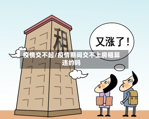 疫情交不起/疫情期间交不上房租算违约吗-第2张图片