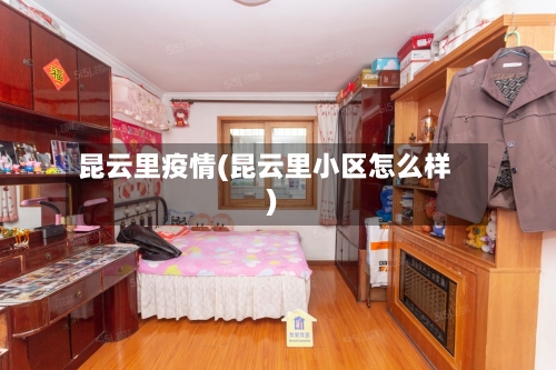 昆云里疫情(昆云里小区怎么样)