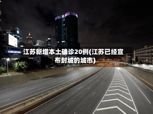 江苏新增本土确诊20例(江苏已经宣布封城的城市)