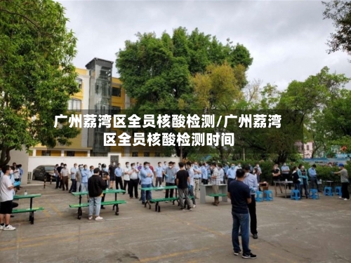 广州荔湾区全员核酸检测/广州荔湾区全员核酸检测时间