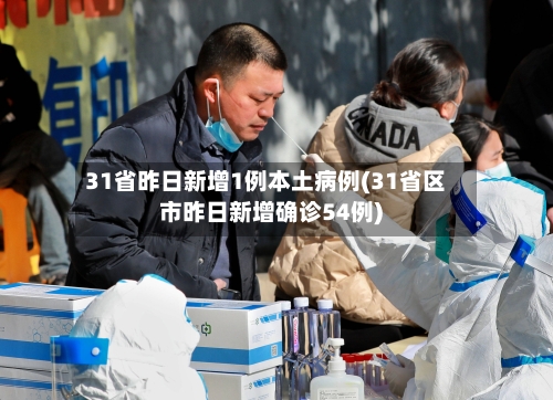 31省昨日新增1例本土病例(31省区市昨日新增确诊54例)-第3张图片