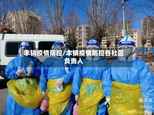 丰镇疫情防控/丰镇疫情防控各社区负责人