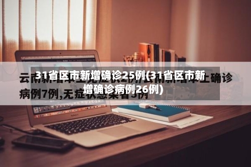 31省区市新增确诊25例(31省区市新增确诊病例26例)