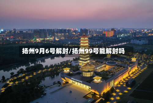 扬州9月6号解封/扬州99号能解封吗-第2张图片