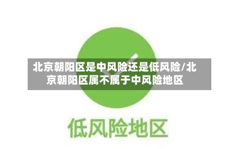 北京朝阳区是中风险还是低风险/北京朝阳区属不属于中风险地区