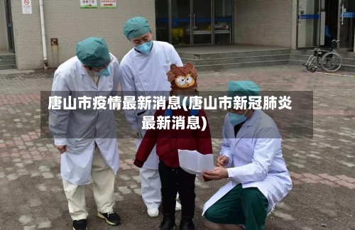 唐山市疫情最新消息(唐山市新冠肺炎最新消息)-第2张图片