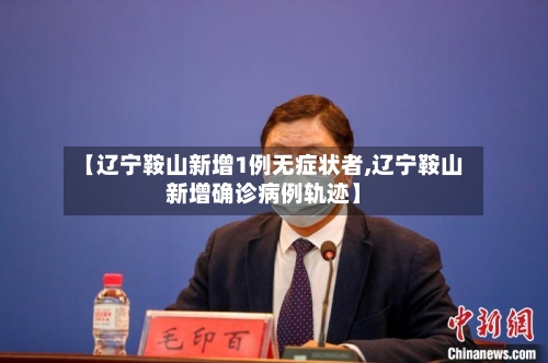 【辽宁鞍山新增1例无症状者,辽宁鞍山新增确诊病例轨迹】-第2张图片