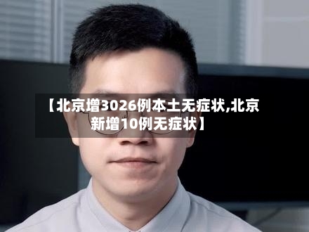 【北京增3026例本土无症状,北京新增10例无症状】-第2张图片