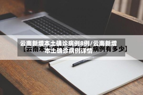 云南新增本土确诊病例8例/云南新增本土确诊病例详情