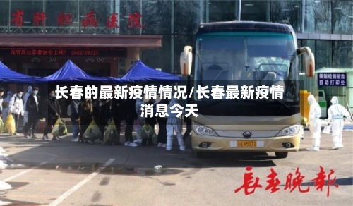 长春的最新疫情情况/长春最新疫情消息今天