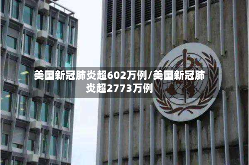美国新冠肺炎超602万例/美国新冠肺炎超2773万例-第2张图片