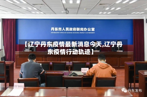 【辽宁丹东疫情最新消息今天,辽宁丹东疫情行动轨迹】-第2张图片