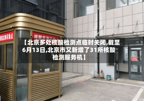 【北京多处核酸检测点临时关闭,截至6月13日,北京市又新增了31所核酸检测服务机】-第2张图片