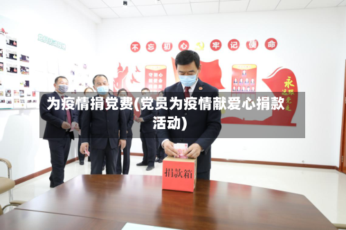 为疫情捐党费(党员为疫情献爱心捐款活动)