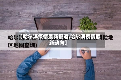 【哈尔滨疫情最新报道,哈尔滨疫情最新动向】