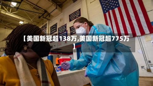 【美国新冠超138万,美国新冠超775万】