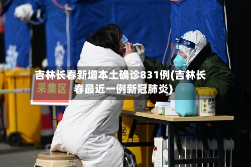 吉林长春新增本土确诊831例(吉林长春最近一例新冠肺炎)