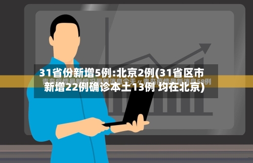 31省份新增5例:北京2例(31省区市新增22例确诊本土13例 均在北京)