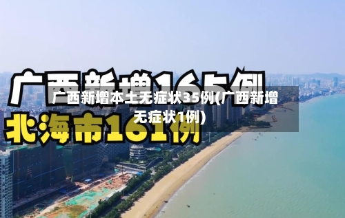 广西新增本土无症状35例(广西新增无症状1例)