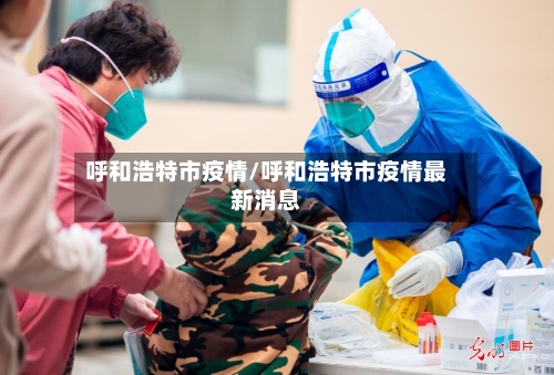 呼和浩特市疫情/呼和浩特市疫情最新消息