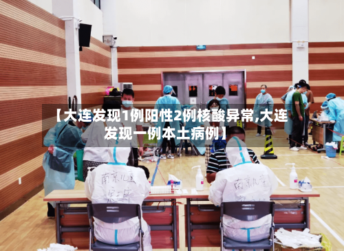 【大连发现1例阳性2例核酸异常,大连发现一例本土病例】