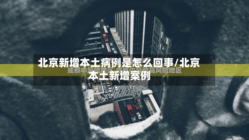 北京新增本土病例是怎么回事/北京本土新增案例-第3张图片