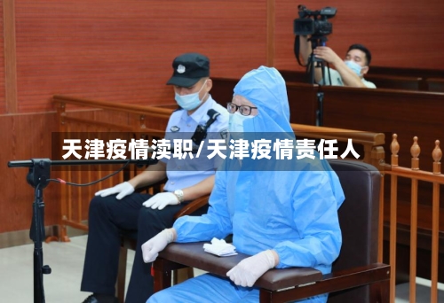 天津疫情渎职/天津疫情责任人-第3张图片