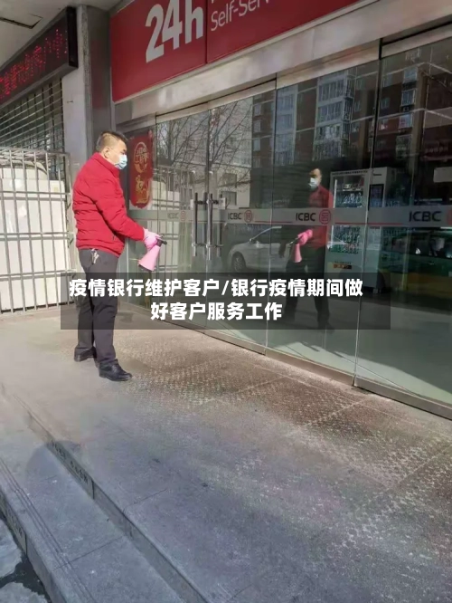 疫情银行维护客户/银行疫情期间做好客户服务工作