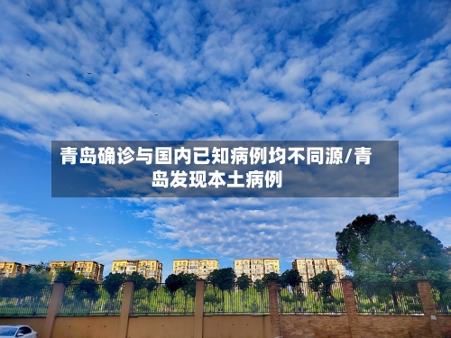 青岛确诊与国内已知病例均不同源/青岛发现本土病例-第3张图片