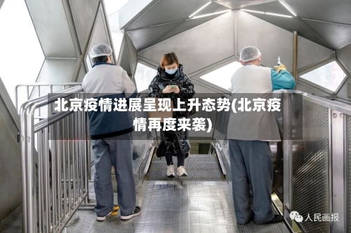 北京疫情进展呈现上升态势(北京疫情再度来袭)