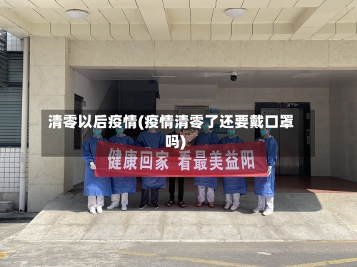 清零以后疫情(疫情清零了还要戴口罩吗)