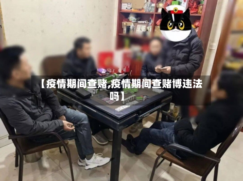 【疫情期间查赌,疫情期间查赌博违法吗】